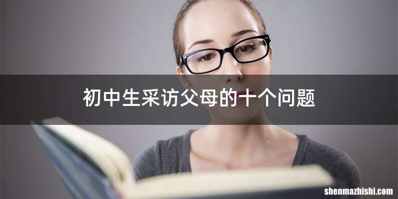 初中生采访父母的十个问题