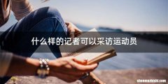 什么样的记者可以采访运动员