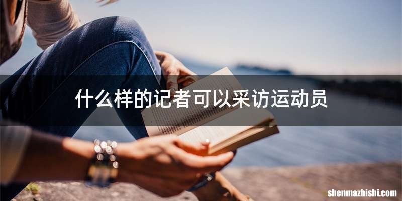 什么样的记者可以采访运动员