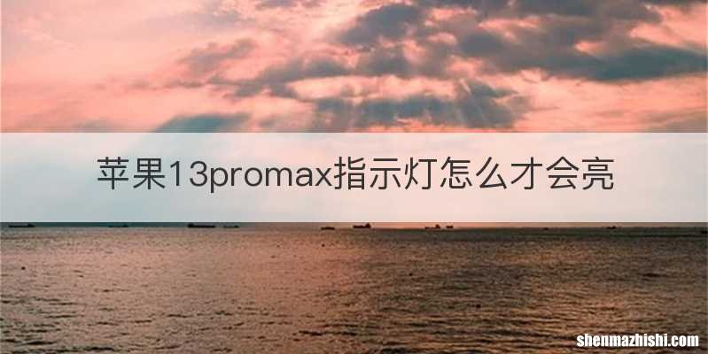 苹果13promax指示灯怎么才会亮
