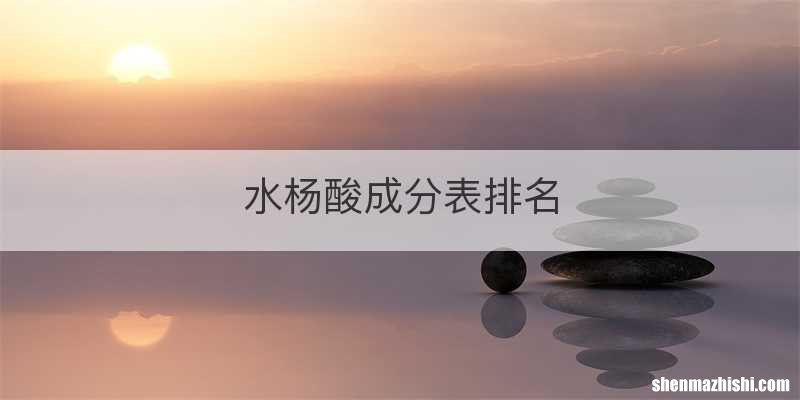 水杨酸成分表排名
