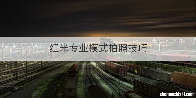 红米专业模式拍照技巧