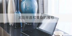 太阳早晨和黄昏的雅称