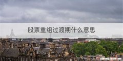 股票重组过渡期什么意思