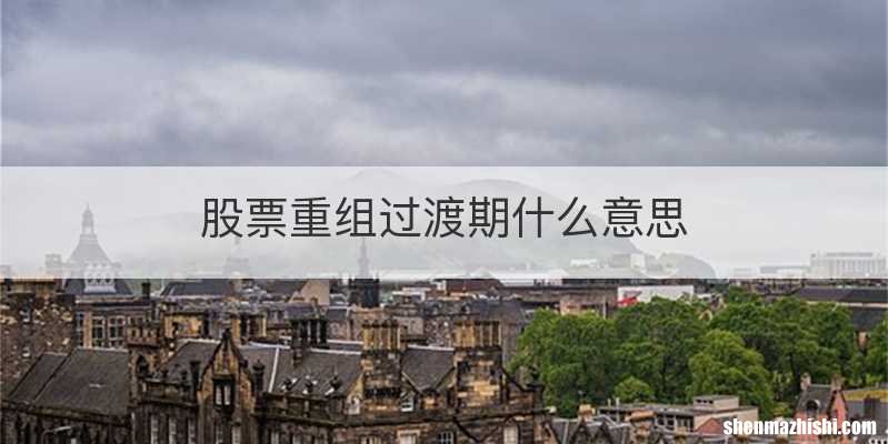 股票重组过渡期什么意思
