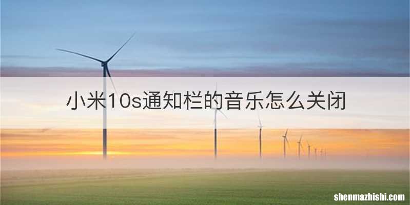 小米10s通知栏的音乐怎么关闭