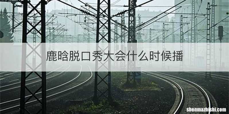 鹿晗脱口秀大会什么时候播