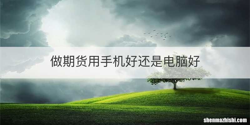 做期货用手机好还是电脑好