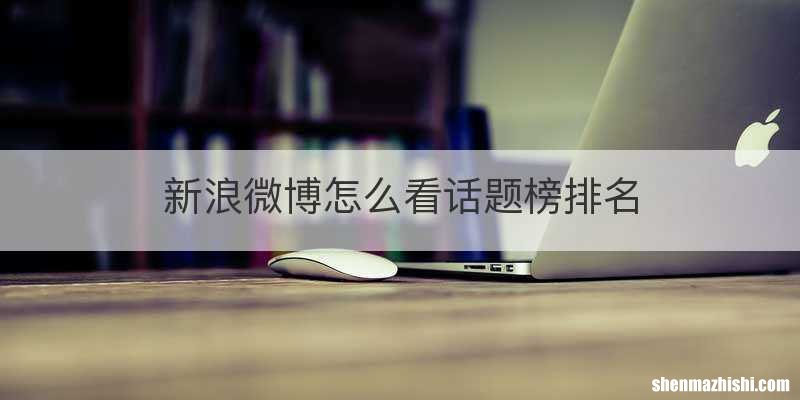 新浪微博怎么看话题榜排名