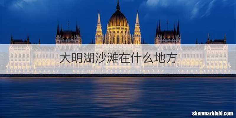 大明湖沙滩在什么地方