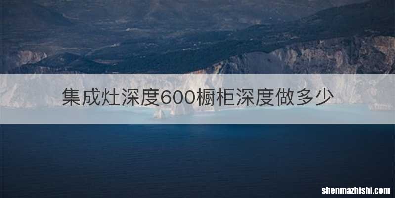 集成灶深度600橱柜深度做多少