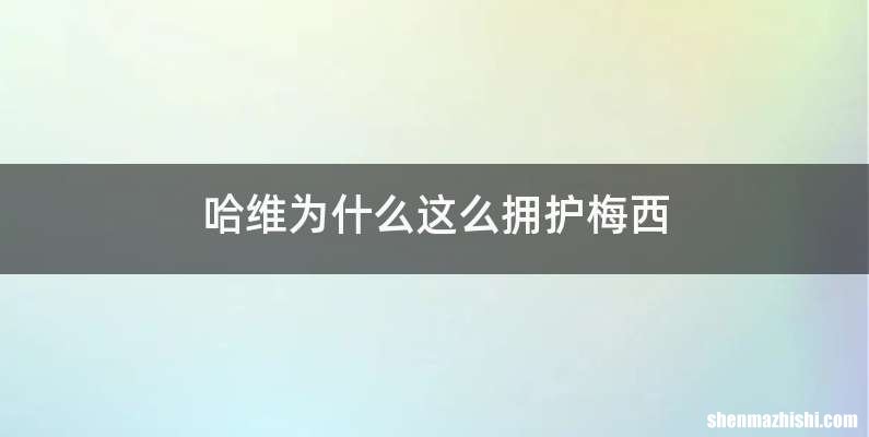 哈维为什么这么拥护梅西