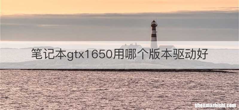 笔记本gtx1650用哪个版本驱动好