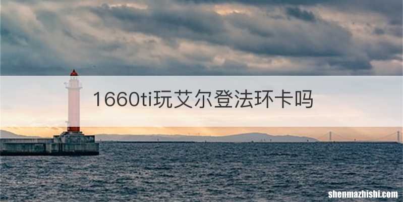 1660ti玩艾尔登法环卡吗