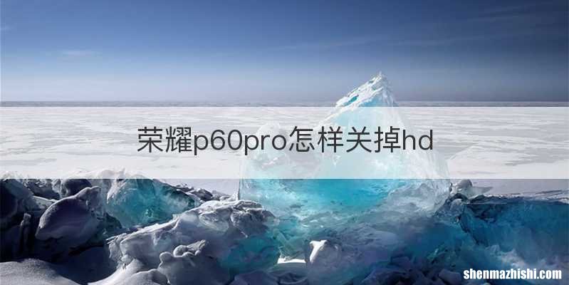 荣耀p60pro怎样关掉hd