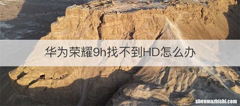 华为荣耀9h找不到HD怎么办