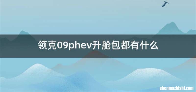 领克09phev升舱包都有什么