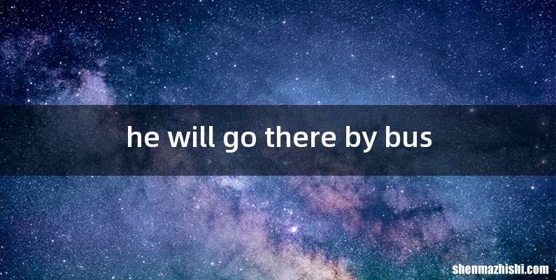 he will go there by bus