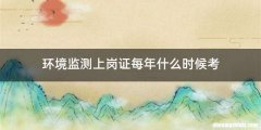 环境监测上岗证每年什么时候考