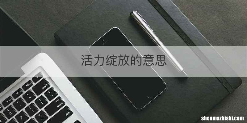 活力绽放的意思