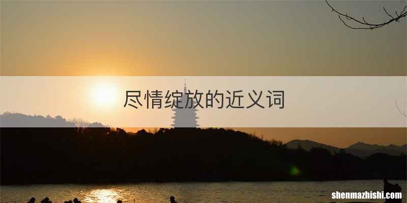 尽情绽放的近义词