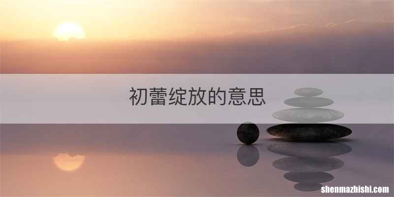 初蕾绽放的意思
