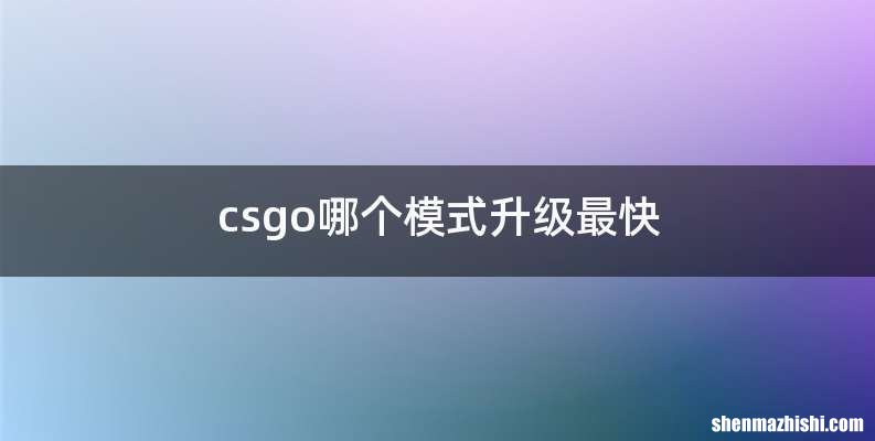 csgo哪个模式升级最快