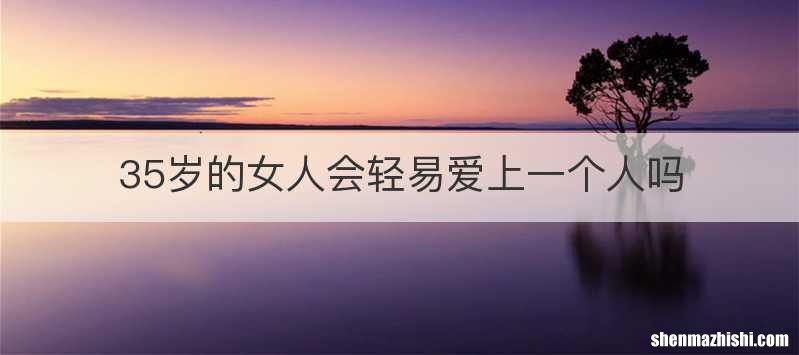 35岁的女人会轻易爱上一个人吗