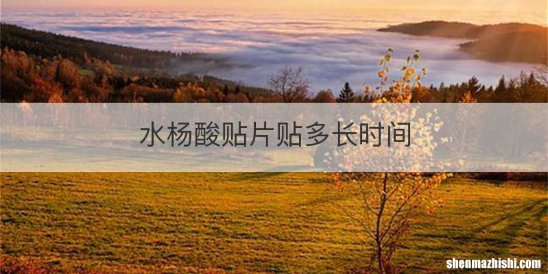 水杨酸贴片贴多长时间