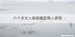 六十岁女人偷偷暗恋男人表现