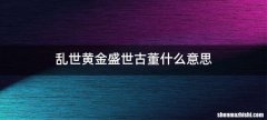 乱世黄金盛世古董什么意思