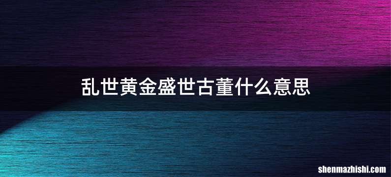 乱世黄金盛世古董什么意思