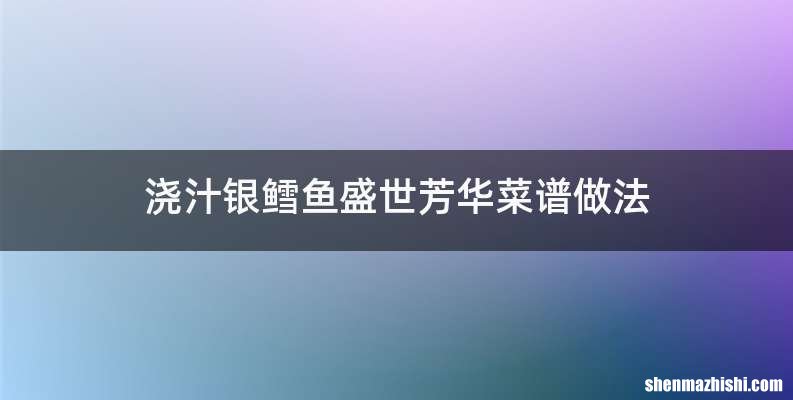 浇汁银鳕鱼盛世芳华菜谱做法