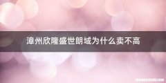 漳州欣隆盛世朗域为什么卖不高