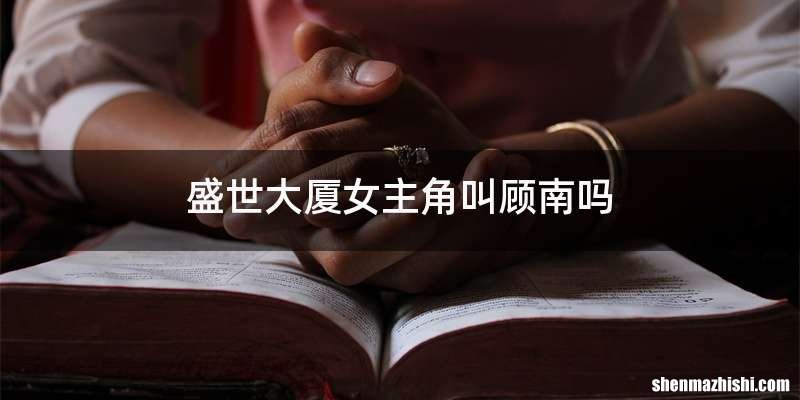 盛世大厦女主角叫顾南吗