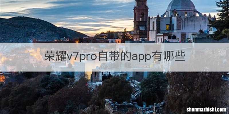 荣耀v7pro自带的app有哪些