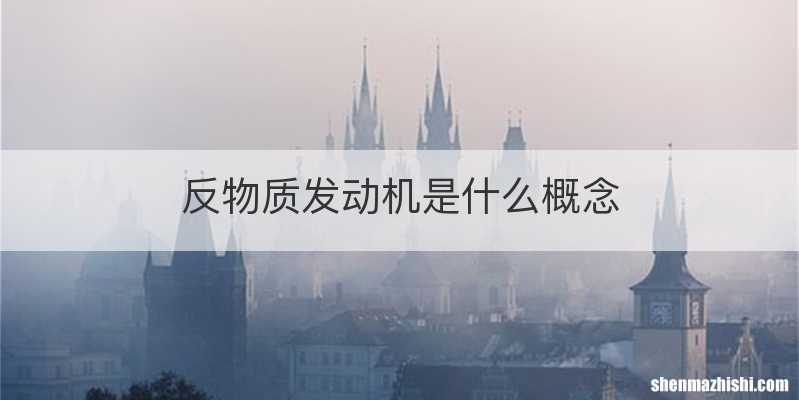 反物质发动机是什么概念