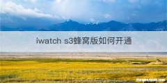 iwatch s3蜂窝版如何开通
