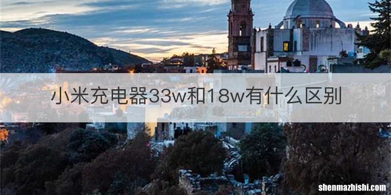小米充电器33w和18w有什么区别