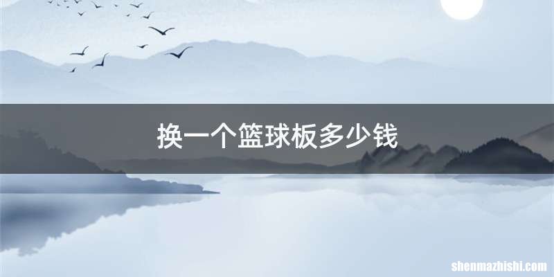 换一个篮球板多少钱