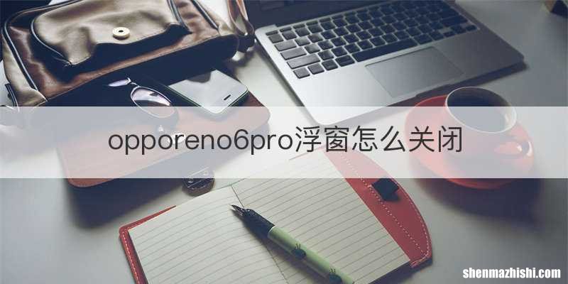 opporeno6pro浮窗怎么关闭