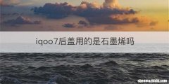 iqoo7后盖用的是石墨烯吗