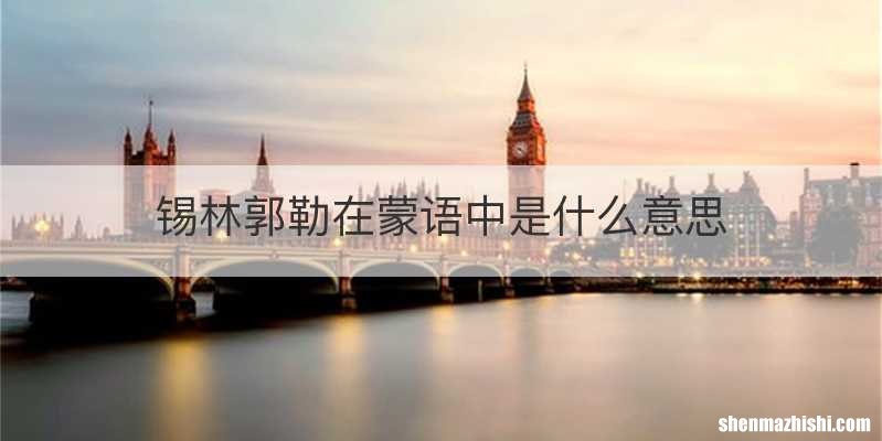 锡林郭勒在蒙语中是什么意思