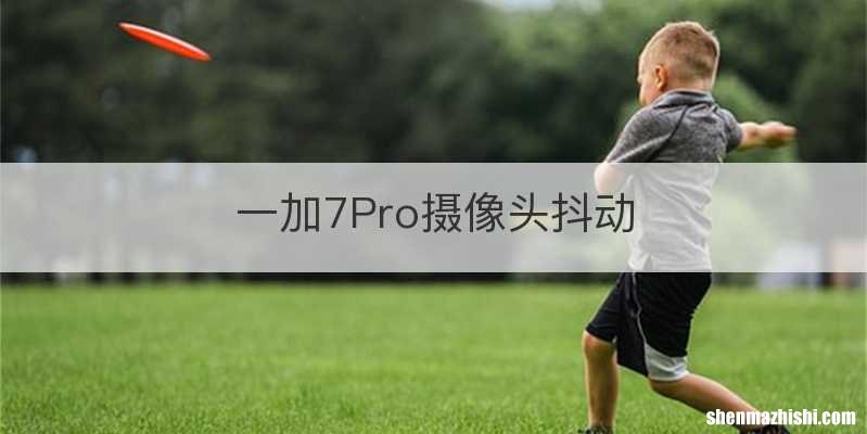 一加7Pro摄像头抖动
