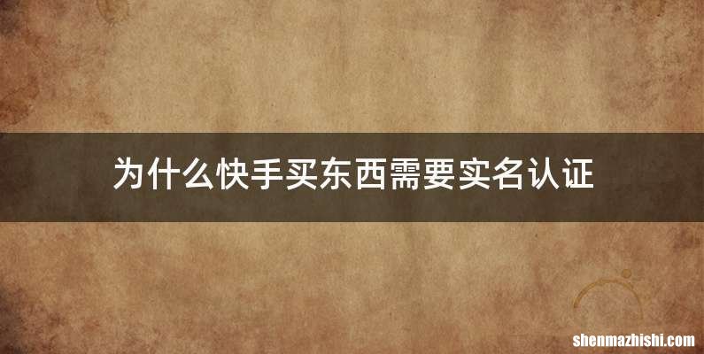 为什么快手买东西需要实名认证