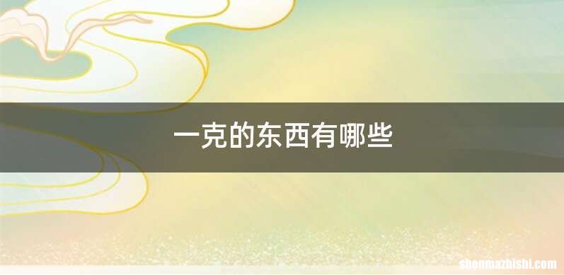 一克的东西有哪些