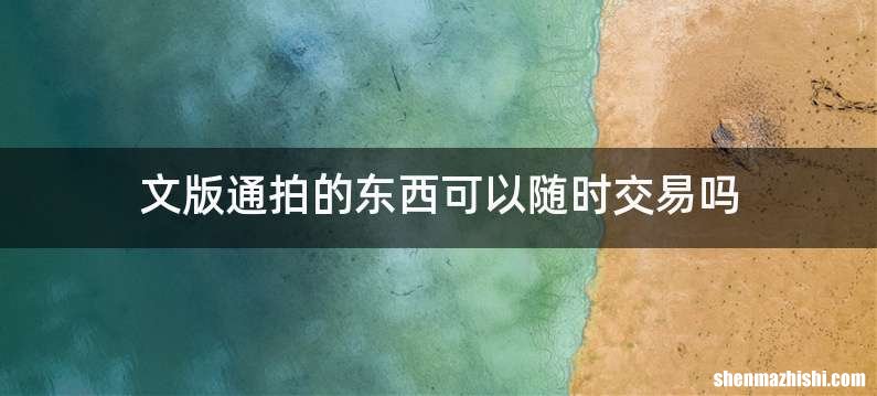 文版通拍的东西可以随时交易吗