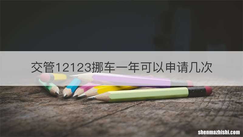 交管12123挪车一年可以申请几次