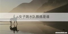 女子跳水队教练是谁