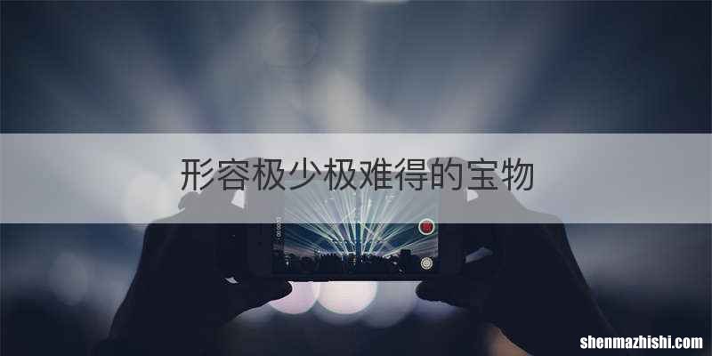 形容极少极难得的宝物